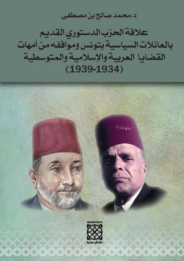 Cover of علاقة الحزب الدستوري القديم بالعائلات السياسية بتونس وموافقه من أمهات القضايا العربية والإسلامية والمتوسطية (1934-1939)